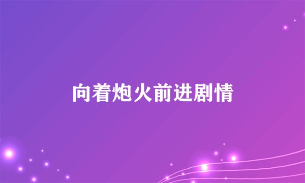 向着炮火前进剧情