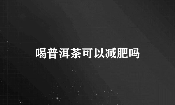 喝普洱茶可以减肥吗