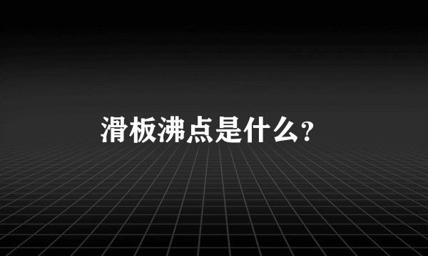 滑板沸点是什么？