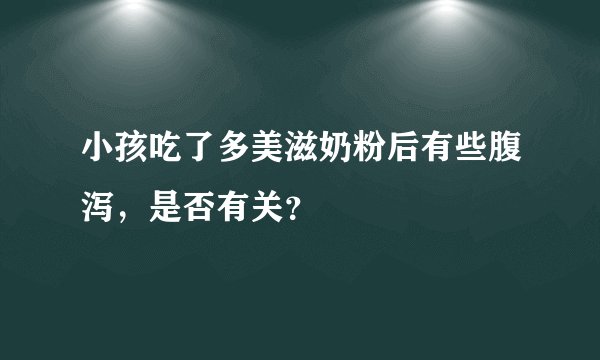 小孩吃了多美滋奶粉后有些腹泻，是否有关？