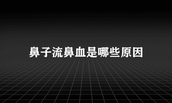 鼻子流鼻血是哪些原因
