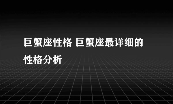 巨蟹座性格 巨蟹座最详细的性格分析
