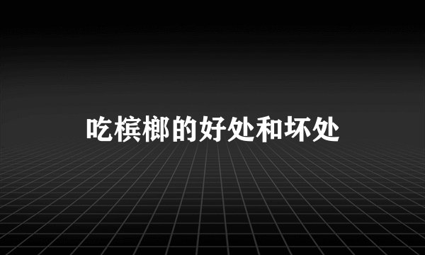 吃槟榔的好处和坏处