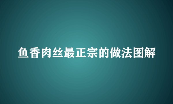 鱼香肉丝最正宗的做法图解