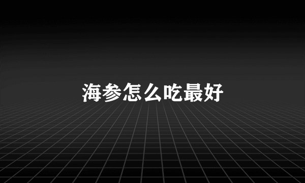 海参怎么吃最好