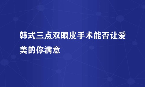 韩式三点双眼皮手术能否让爱美的你满意