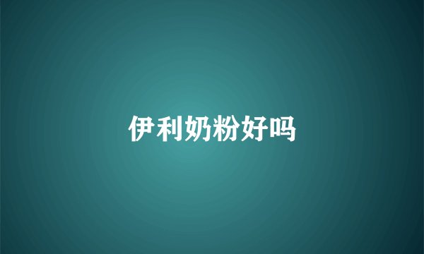伊利奶粉好吗