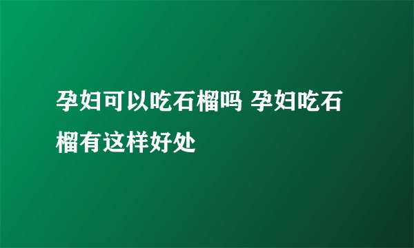 孕妇可以吃石榴吗 孕妇吃石榴有这样好处