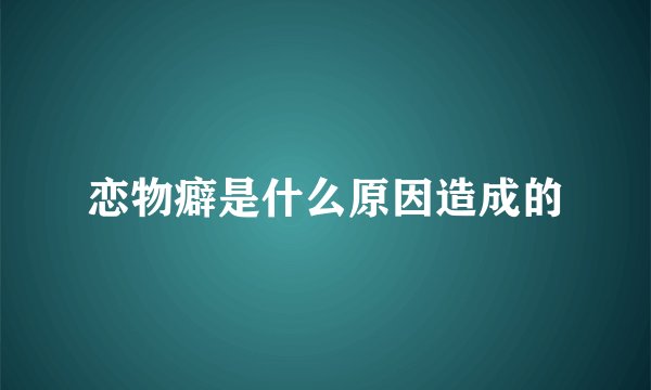 恋物癖是什么原因造成的