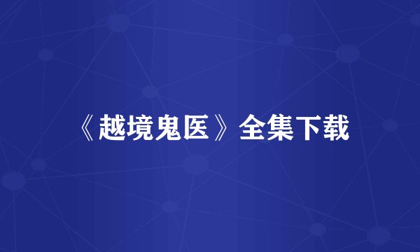 《越境鬼医》全集下载