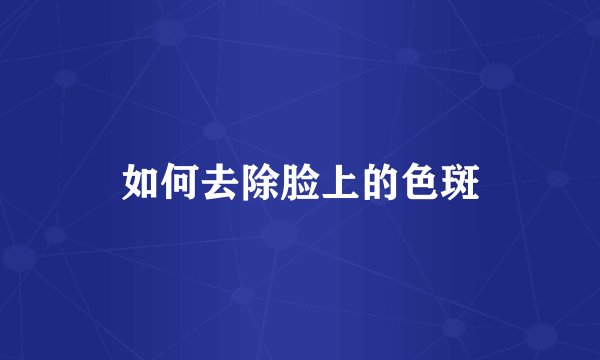 如何去除脸上的色斑