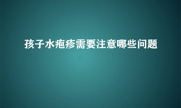 孩子水疱疹需要注意哪些问题