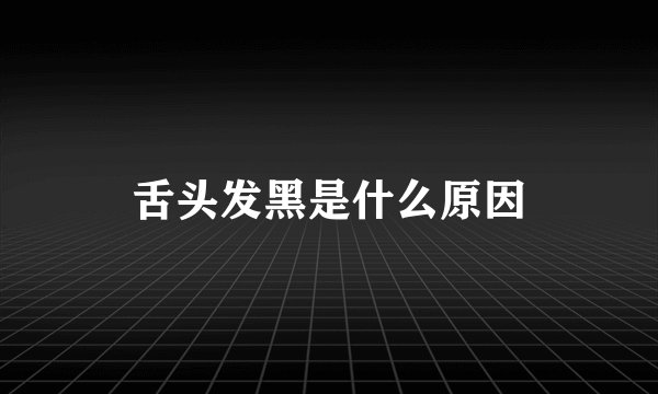 舌头发黑是什么原因