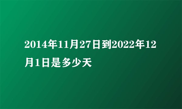 2014年11月27日到2022年12月1日是多少天