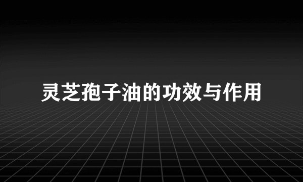 灵芝孢子油的功效与作用