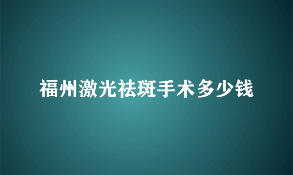 福州激光祛斑手术多少钱
