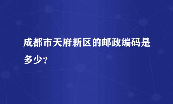 成都市天府新区的邮政编码是多少？
