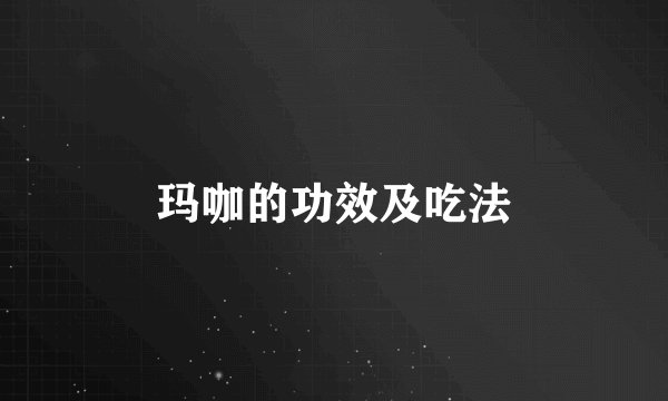 玛咖的功效及吃法