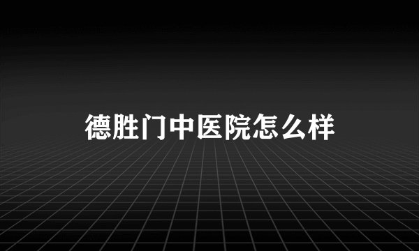 德胜门中医院怎么样