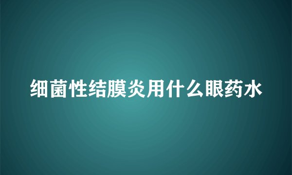 细菌性结膜炎用什么眼药水