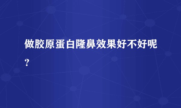 做胶原蛋白隆鼻效果好不好呢?