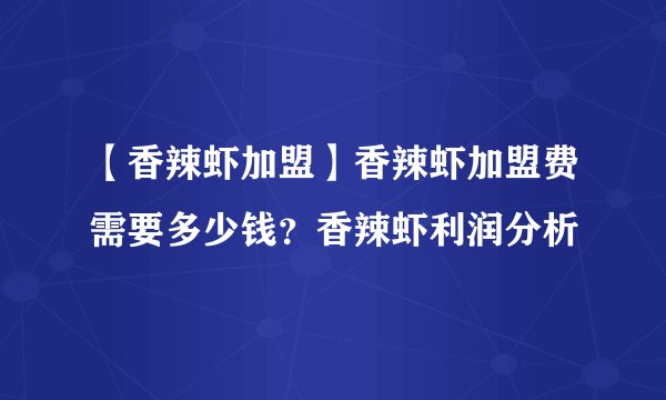 【香辣虾加盟】香辣虾加盟费需要多少钱?香辣虾利润分析