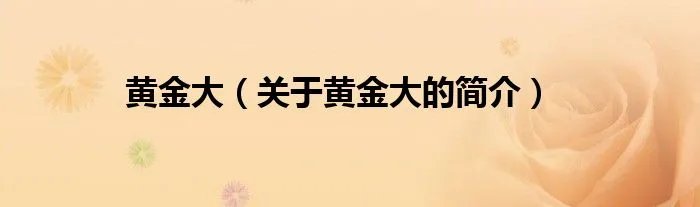 黄金大(关于黄金大的简介)