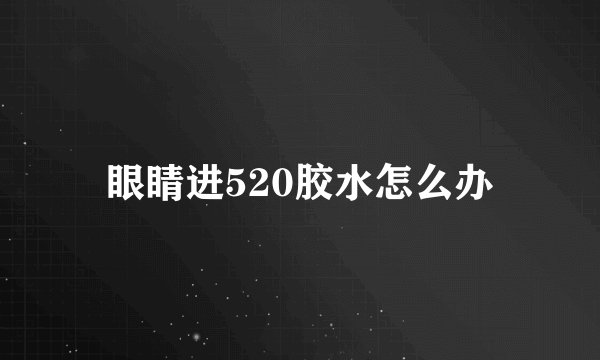 眼睛进520胶水怎么办