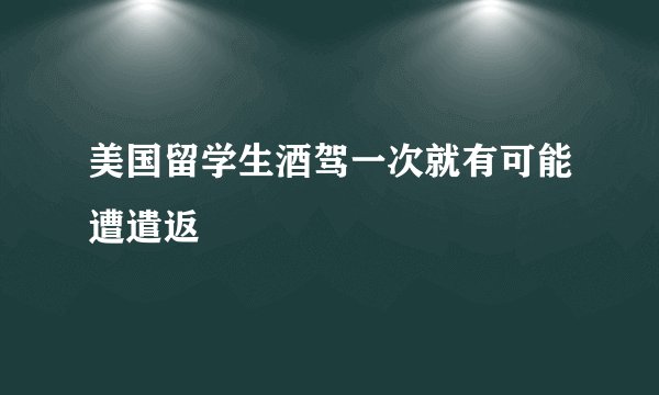 美国留学生酒驾一次就有可能遭遣返