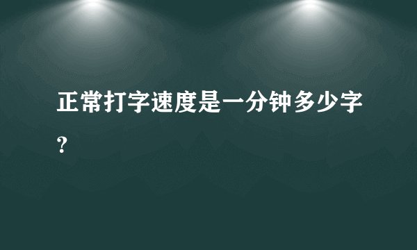正常打字速度是一分钟多少字?