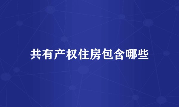 共有产权住房包含哪些