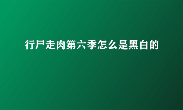 行尸走肉第六季怎么是黑白的