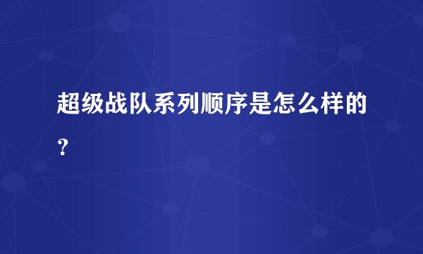 超级战队系列顺序是怎么样的？