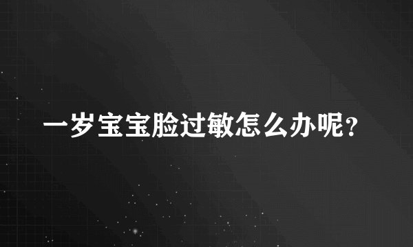 一岁宝宝脸过敏怎么办呢？