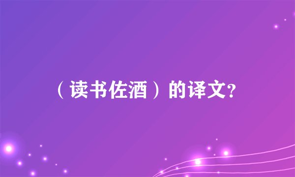 （读书佐酒）的译文？