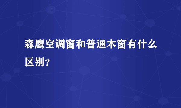 森鹰空调窗和普通木窗有什么区别？