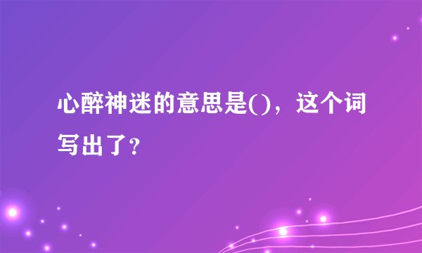 心醉神迷的意思是()，这个词写出了？