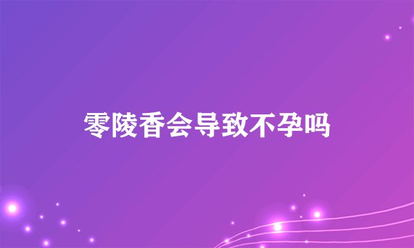 零陵香会导致不孕吗