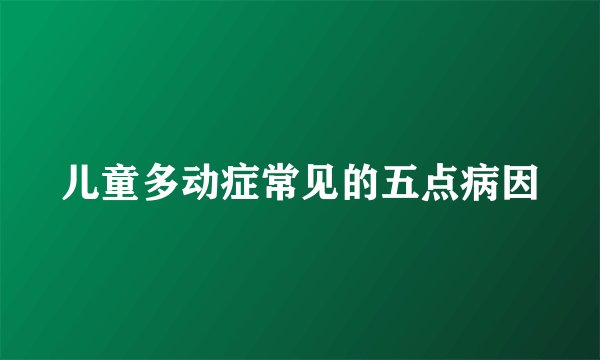 儿童多动症常见的五点病因