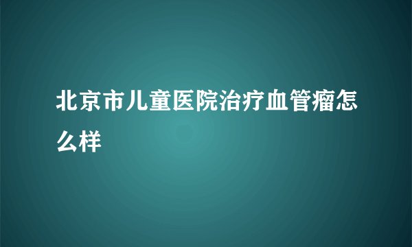北京市儿童医院治疗血管瘤怎么样
