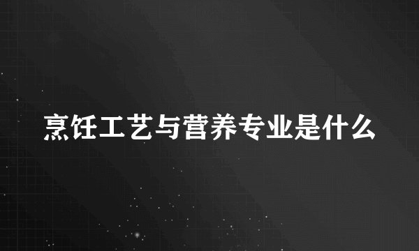 烹饪工艺与营养专业是什么