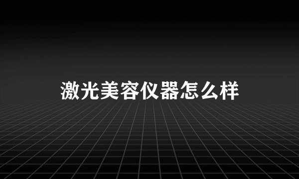 激光美容仪器怎么样