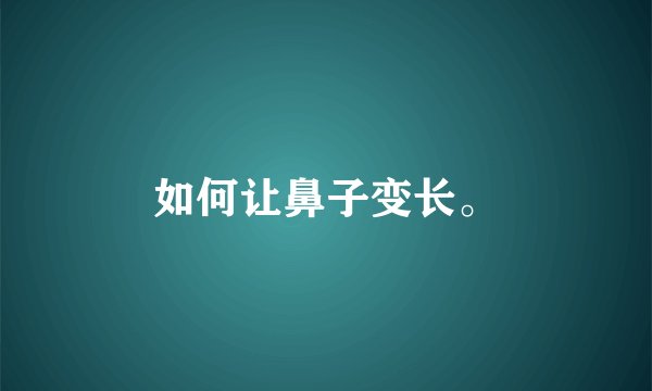 如何让鼻子变长。