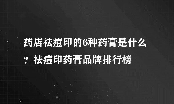 药店祛痘印的6种药膏是什么？祛痘印药膏品牌排行榜