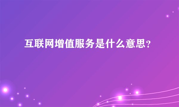 互联网增值服务是什么意思？