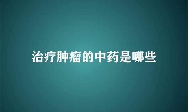 治疗肿瘤的中药是哪些