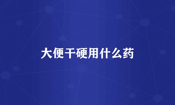 大便干硬用什么药