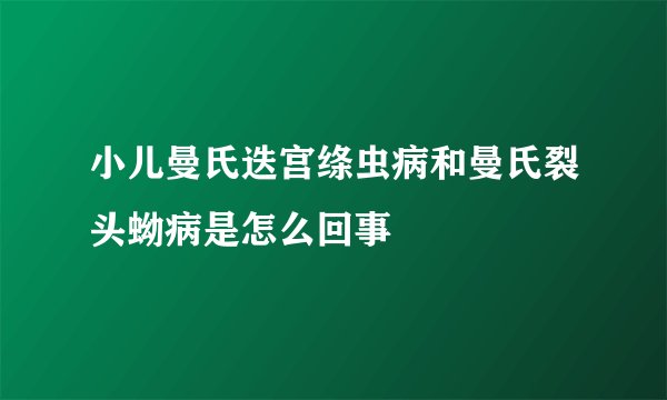 小儿曼氏迭宫绦虫病和曼氏裂头蚴病是怎么回事