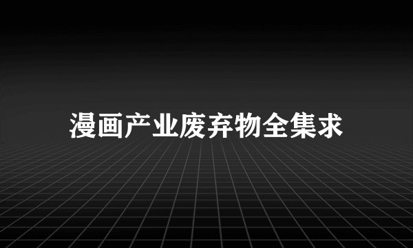 漫画产业废弃物全集求