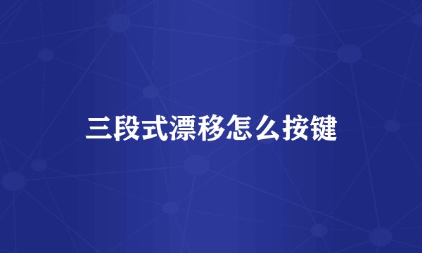 三段式漂移怎么按键